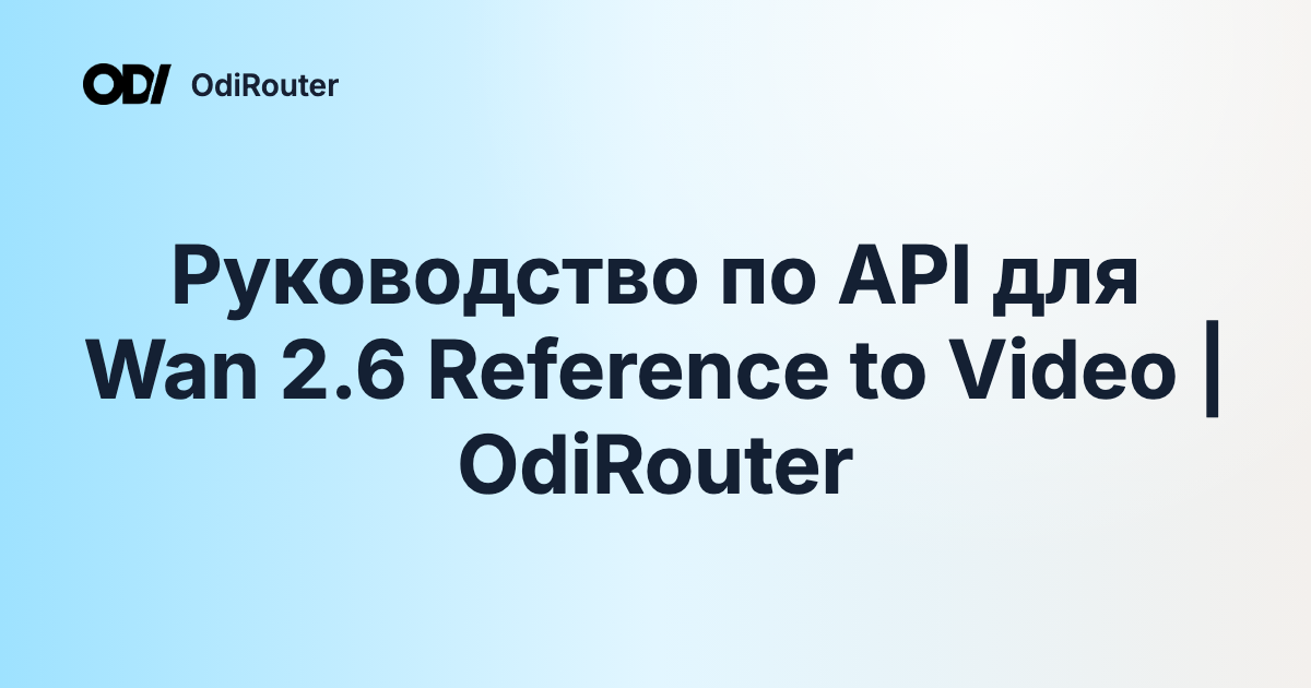 Руководство по API для Wan 2.6 Reference to Video | OdiRouter