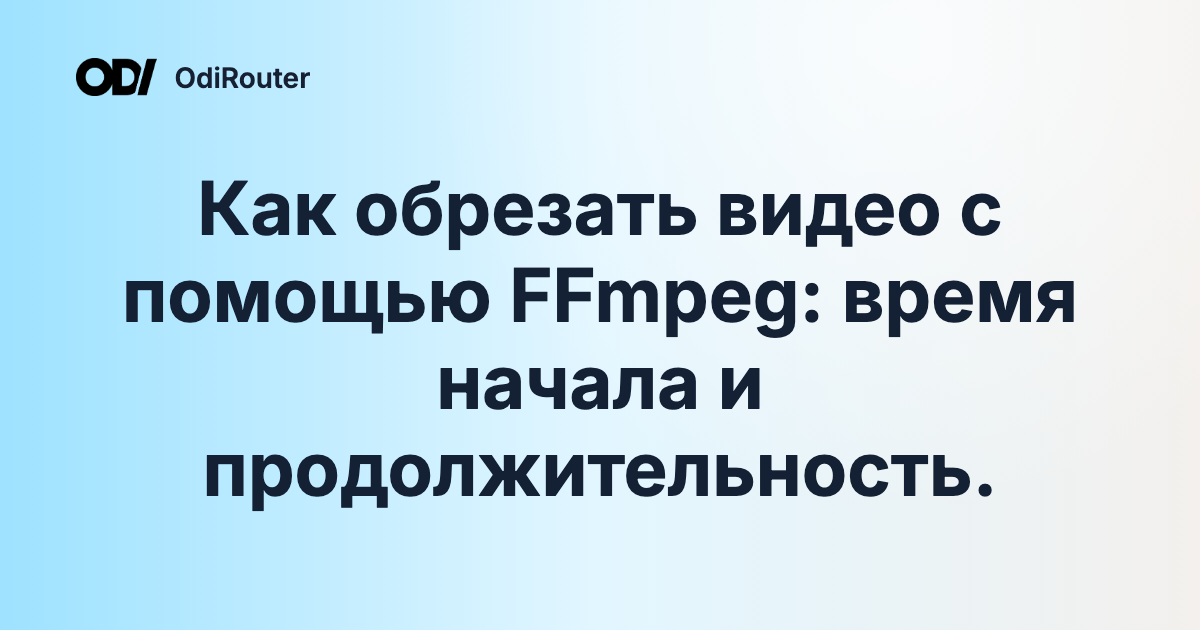 Как обрезать видео с помощью FFmpeg: время начала и продолжительность.
