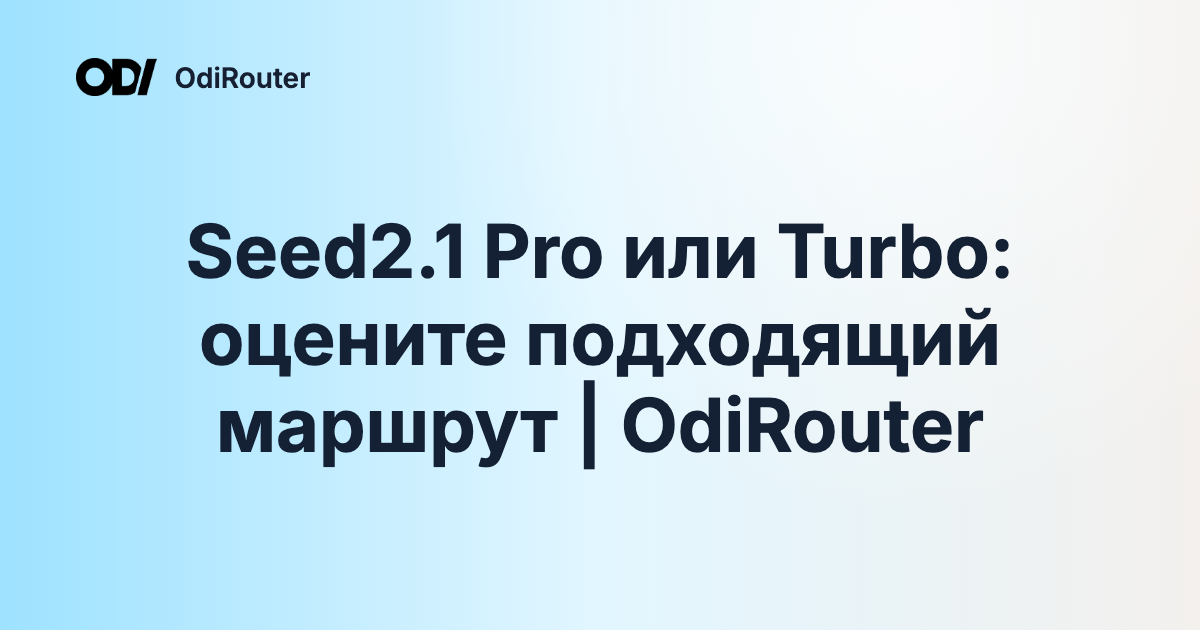 Seed2.1 Pro или Turbo: оцените подходящий маршрут | OdiRouter