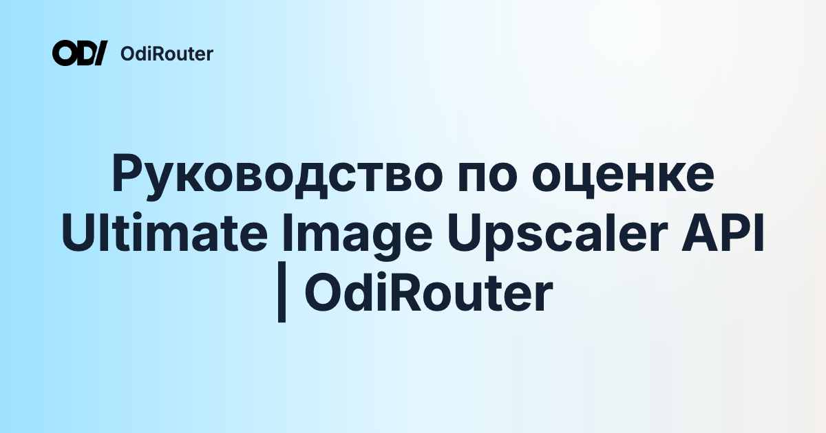 Руководство по оценке Ultimate Image Upscaler API | OdiRouter