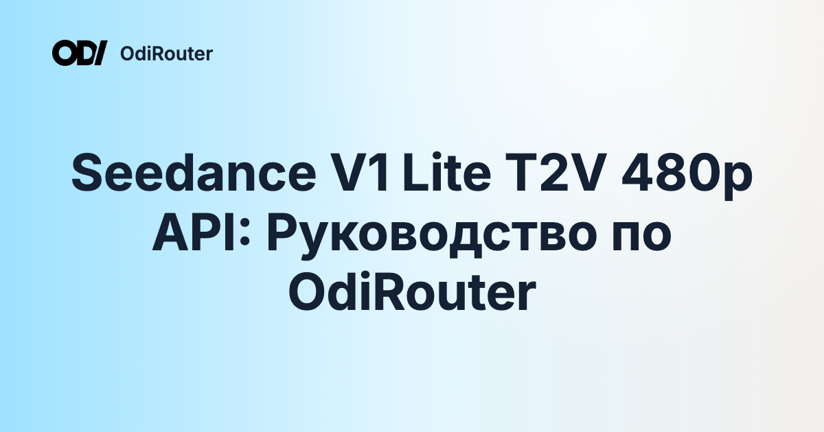 Seedance V1 Lite T2V 480p API: Руководство по OdiRouter