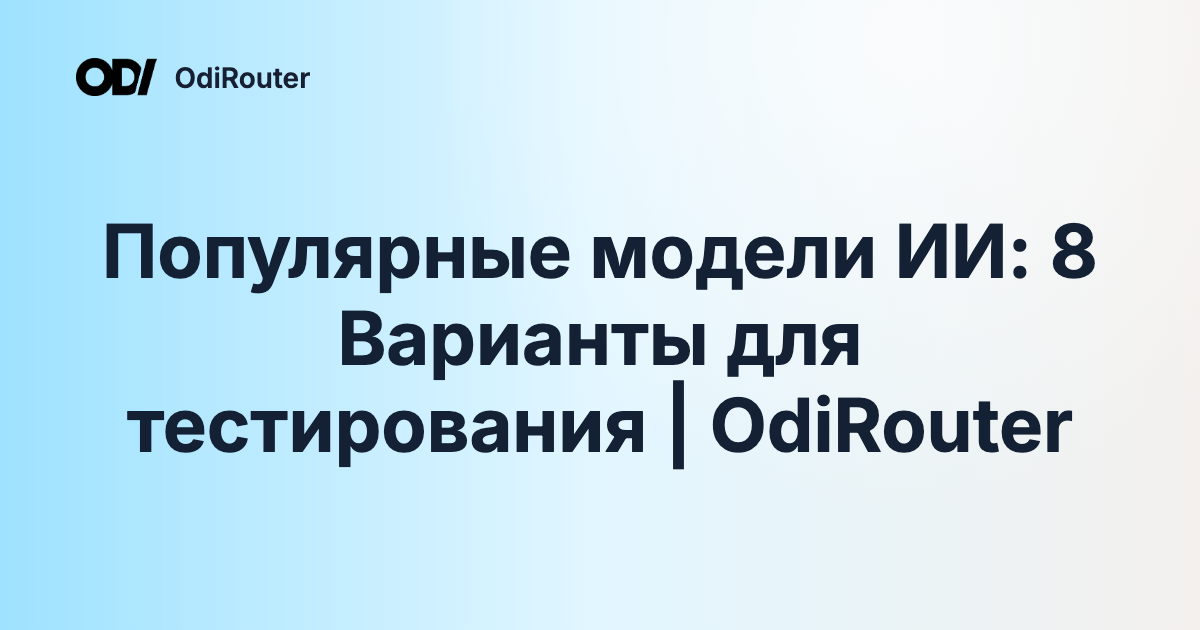 Популярные модели ИИ: 8 Варианты для тестирования | OdiRouter