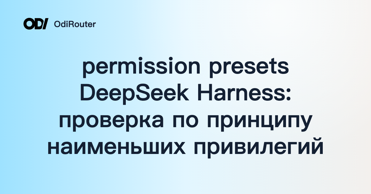 permission presets DeepSeek Harness: проверка по принципу наименьших привилегий