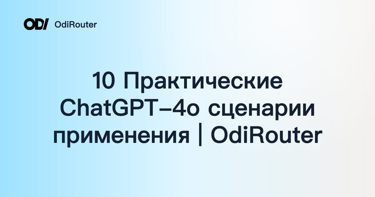 10 Практические ChatGPT-4o сценарии применения | OdiRouter