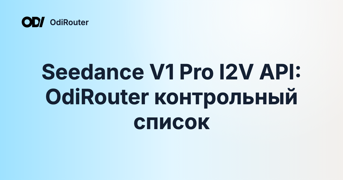 Seedance V1 Pro I2V API: OdiRouter контрольный список