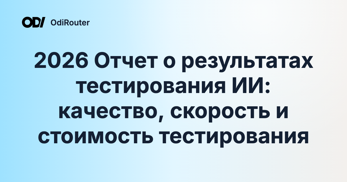 2026 Отчет о результатах тестирования ИИ: качество, скорость и стоимость тестирования