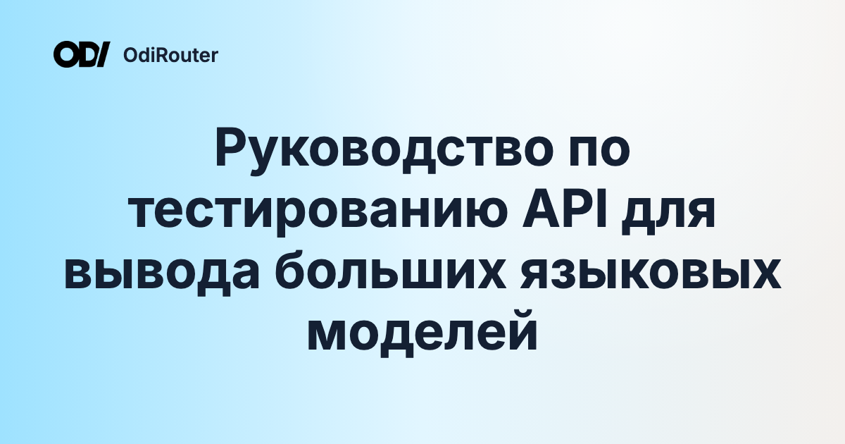 Руководство по тестированию API для вывода больших языковых моделей