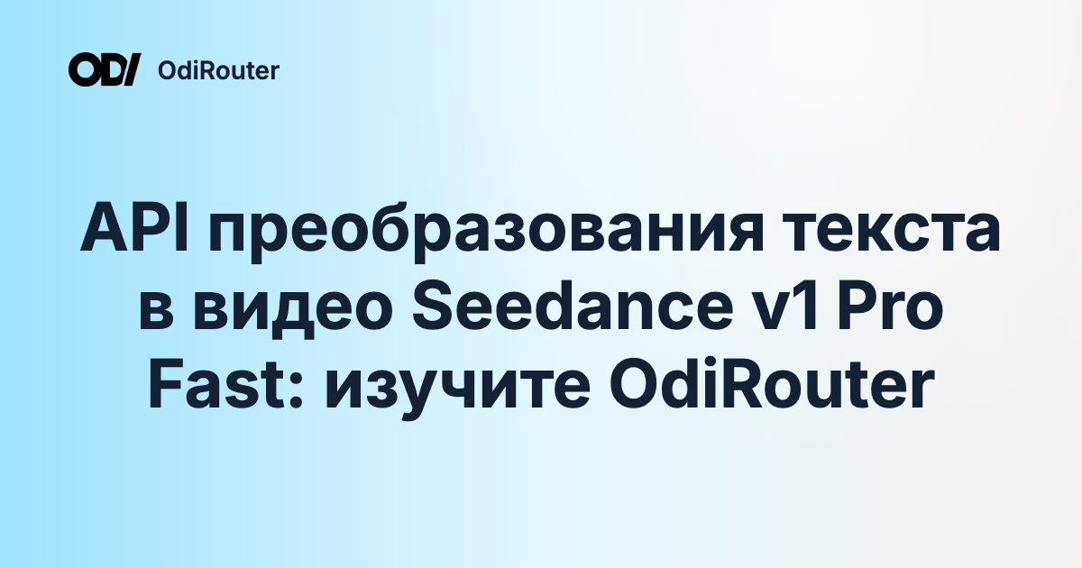 API преобразования текста в видео Seedance v1 Pro Fast: изучите OdiRouter