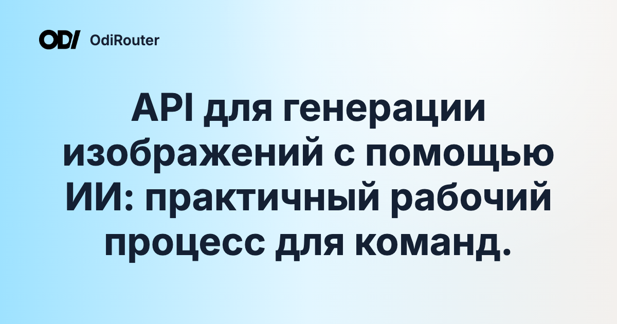 API для генерации изображений с помощью ИИ: практичный рабочий процесс для команд.