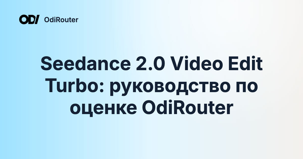 Seedance 2.0 Video Edit Turbo: руководство по оценке OdiRouter