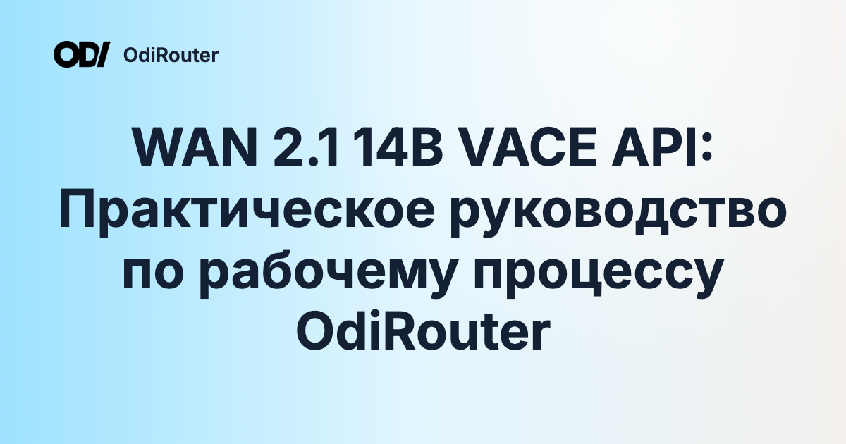 WAN 2.1 14B VACE API: Практическое руководство по рабочему процессу OdiRouter