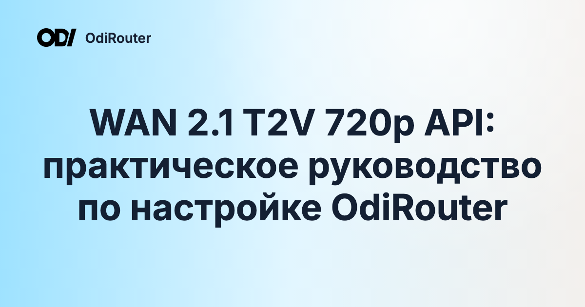 WAN 2.1 T2V 720p API: практическое руководство по настройке OdiRouter