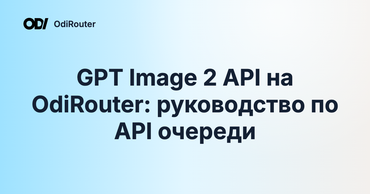 GPT Image 2 API на OdiRouter: руководство по API очереди