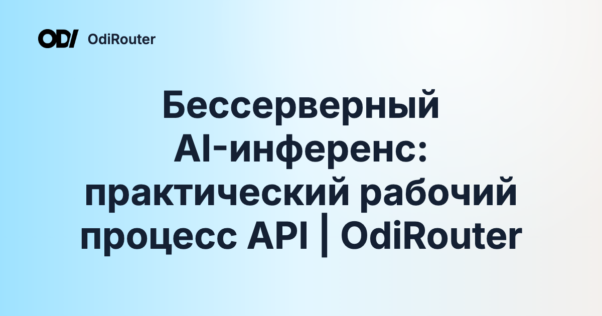 Бессерверный AI-инференс: практический рабочий процесс API | OdiRouter