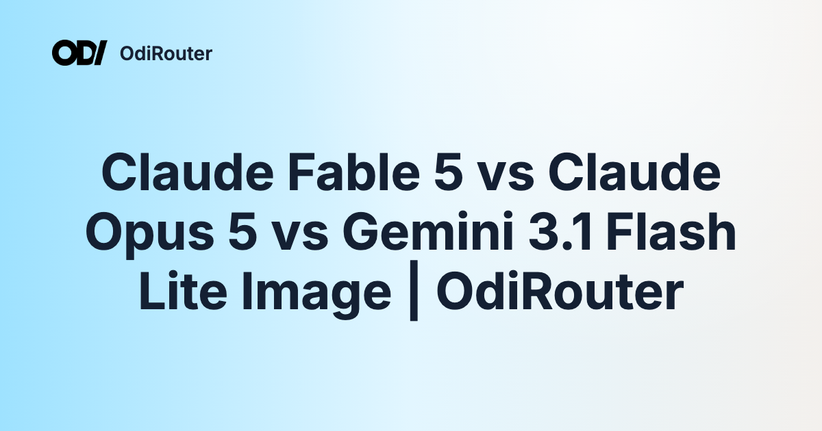 Claude Fable 5 vs Claude Opus 5 vs Gemini 3.1 Flash Lite Image | OdiRouter