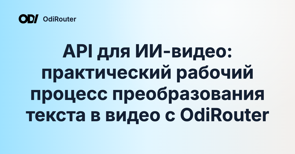 API для ИИ-видео: практический рабочий процесс преобразования текста в видео с OdiRouter
