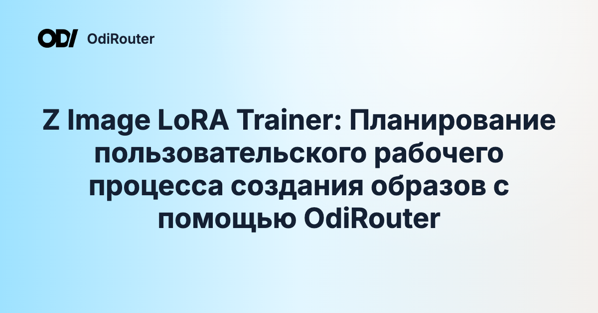 Z Image LoRA Trainer: Планирование пользовательского рабочего процесса создания образов с помощью OdiRouter