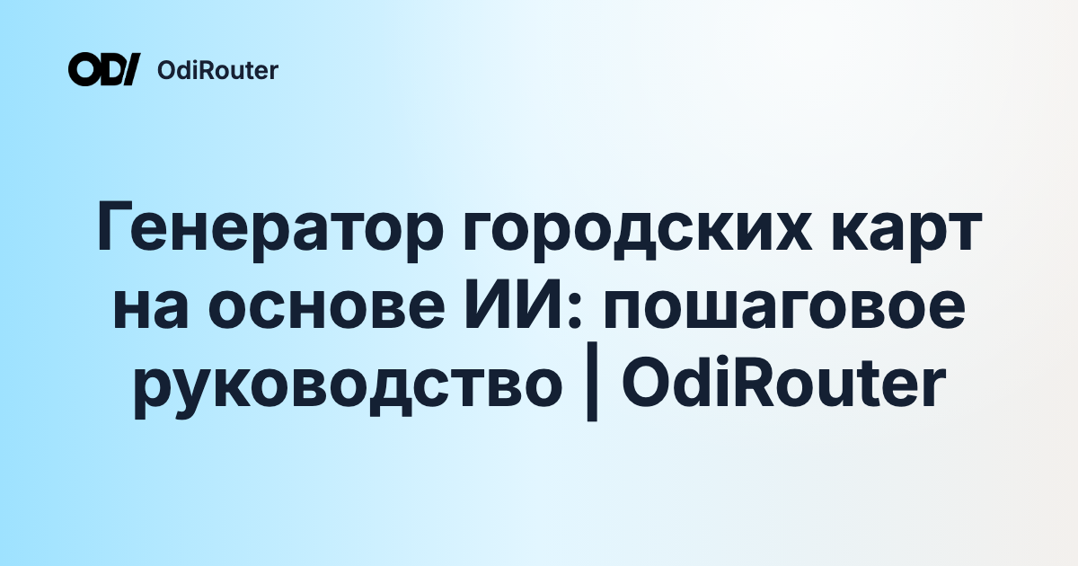 Генератор городских карт на основе ИИ: пошаговое руководство | OdiRouter