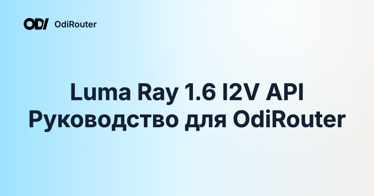 Luma Ray 1.6 I2V API Руководство для OdiRouter
