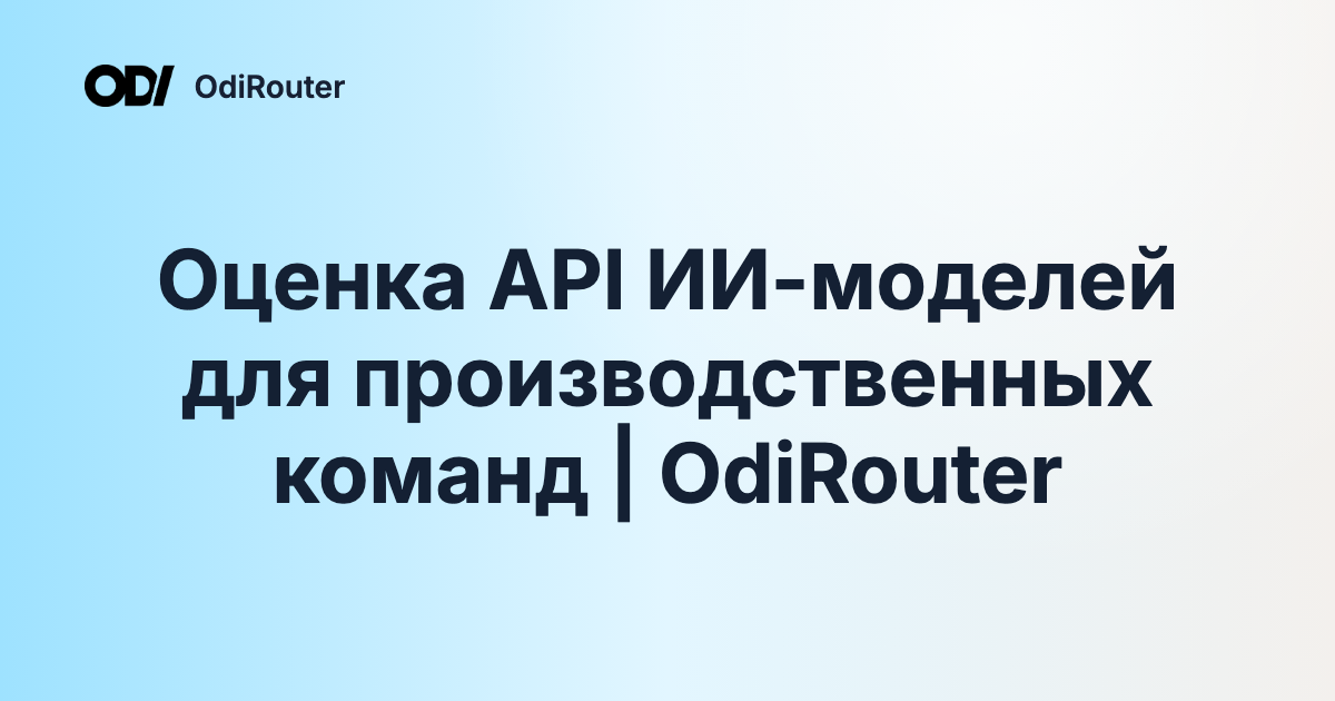 Оценка API ИИ-моделей для производственных команд | OdiRouter
