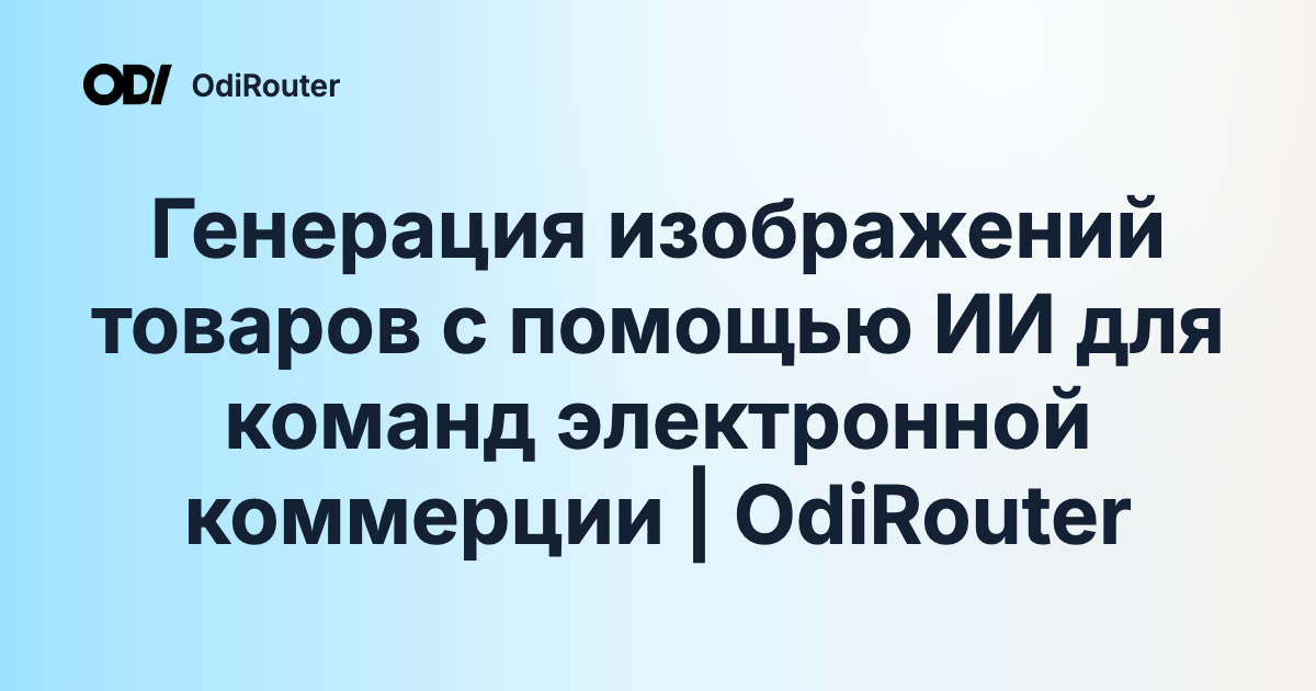 Генерация изображений товаров с помощью ИИ для команд электронной коммерции | OdiRouter