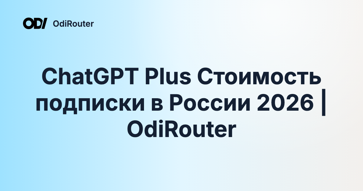 ChatGPT Plus Стоимость подписки в России 2026 | OdiRouter