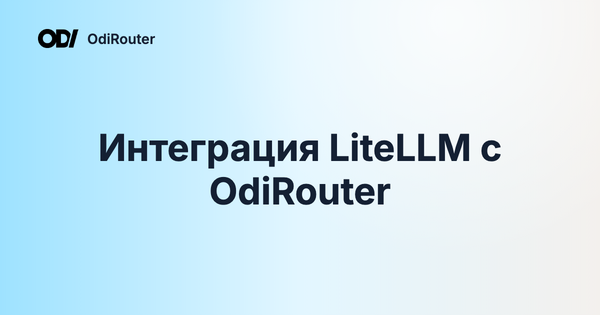 Интеграция LiteLLM с OdiRouter