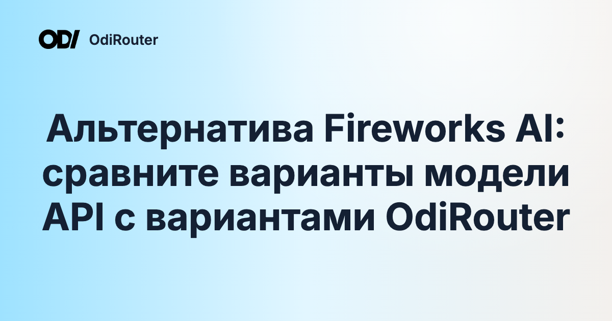 Альтернатива Fireworks AI: сравните варианты модели API с вариантами OdiRouter