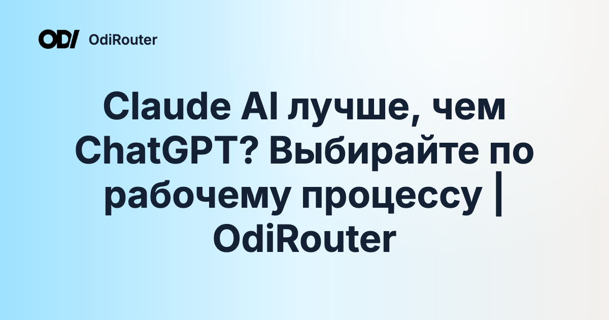 Claude AI лучше, чем ChatGPT? Выбирайте по рабочему процессу | OdiRouter
