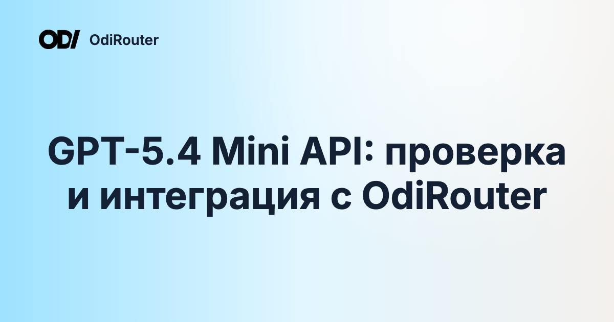 GPT-5.4 Mini API: проверка и интеграция с OdiRouter
