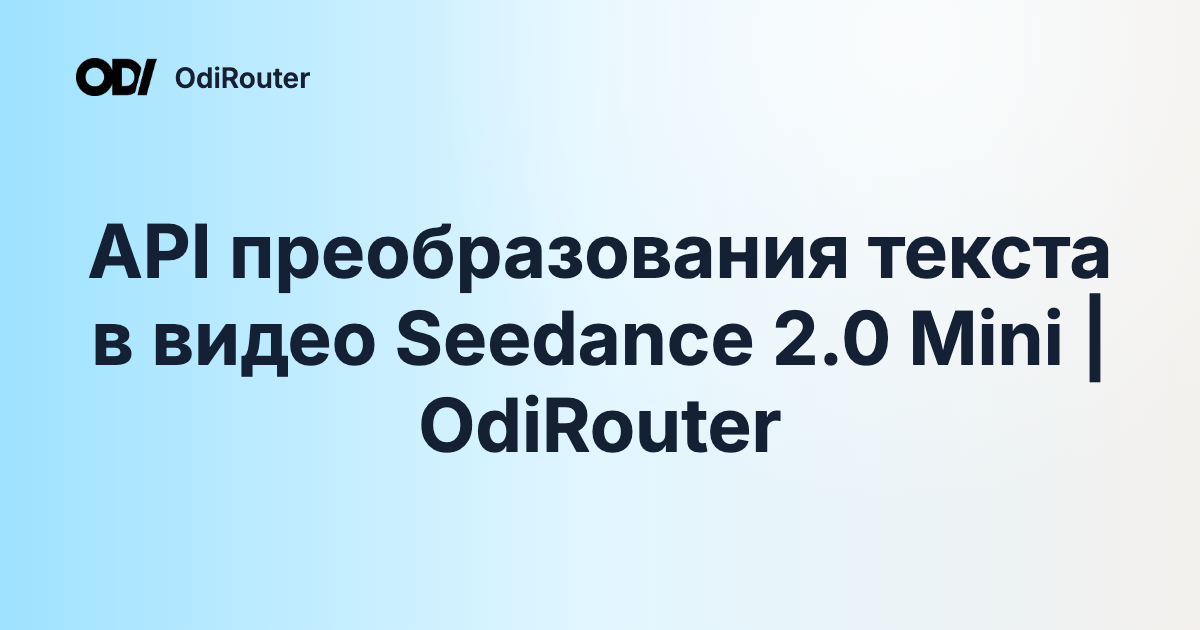 API преобразования текста в видео Seedance 2.0 Mini | OdiRouter