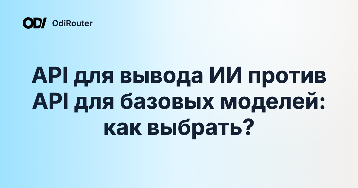API для вывода ИИ против API для базовых моделей: как выбрать?