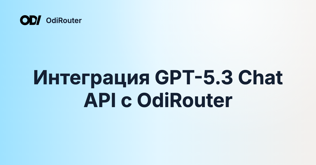 Интеграция GPT-5.3 Chat API с OdiRouter