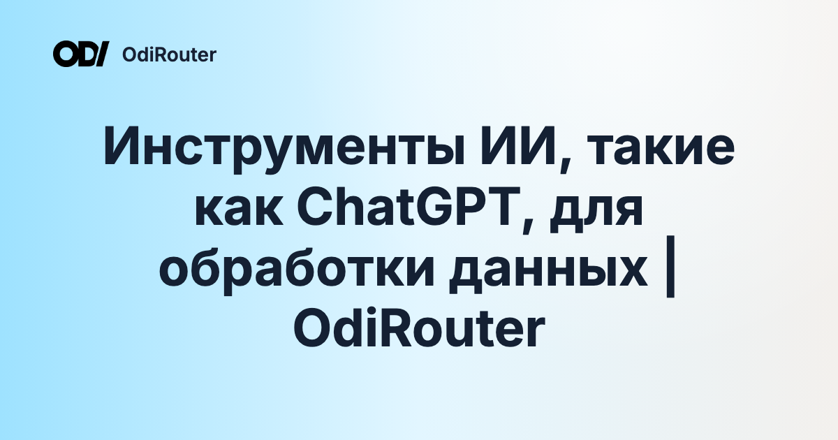Инструменты ИИ, такие как ChatGPT, для обработки данных | OdiRouter