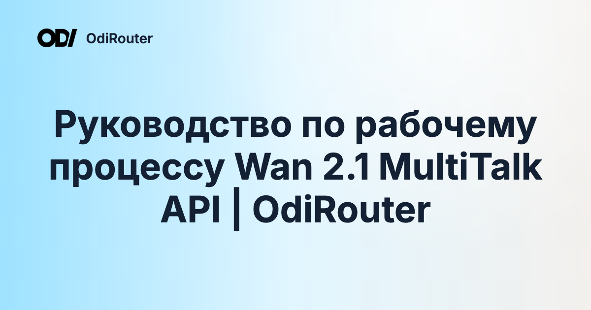 Руководство по рабочему процессу Wan 2.1 MultiTalk API | OdiRouter