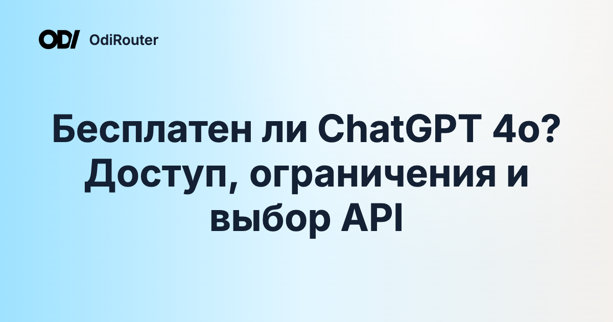 Бесплатен ли ChatGPT 4o? Доступ, ограничения и выбор API