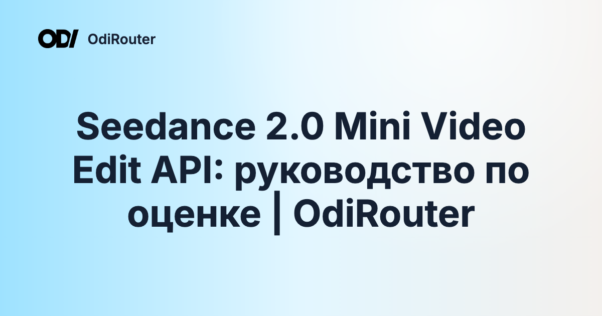 Seedance 2.0 Mini Video Edit API: руководство по оценке | OdiRouter