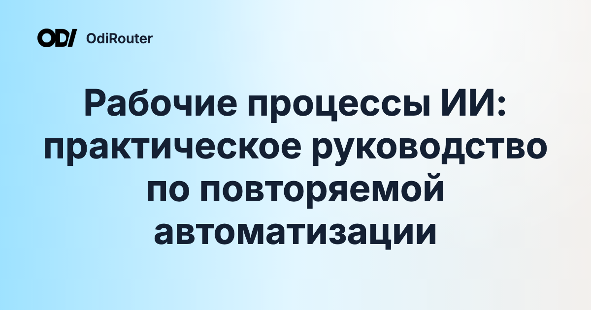 Рабочие процессы ИИ: практическое руководство по повторяемой автоматизации