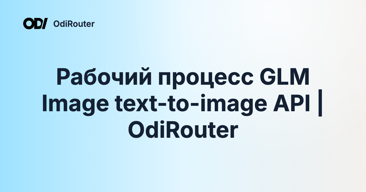 Рабочий процесс GLM Image text-to-image API | OdiRouter