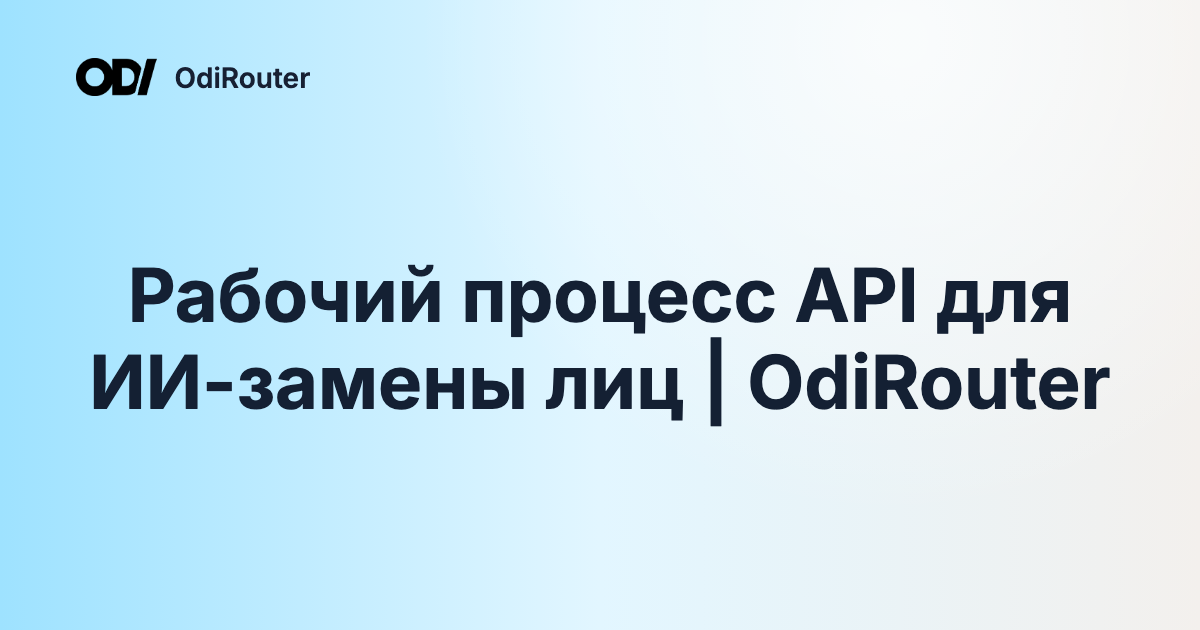 Рабочий процесс API для ИИ-замены лиц | OdiRouter