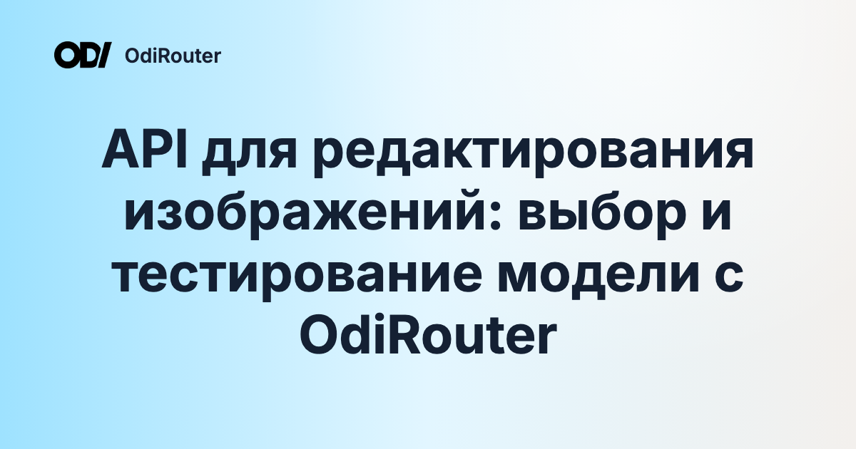 API для редактирования изображений: выбор и тестирование модели с OdiRouter