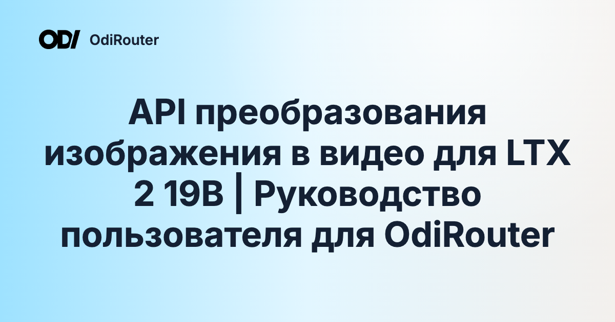 API преобразования изображения в видео для LTX 2 19B | Руководство пользователя для OdiRouter