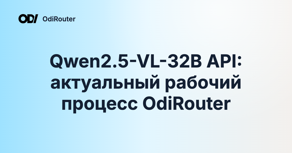 Qwen2.5-VL-32B API: актуальный рабочий процесс OdiRouter