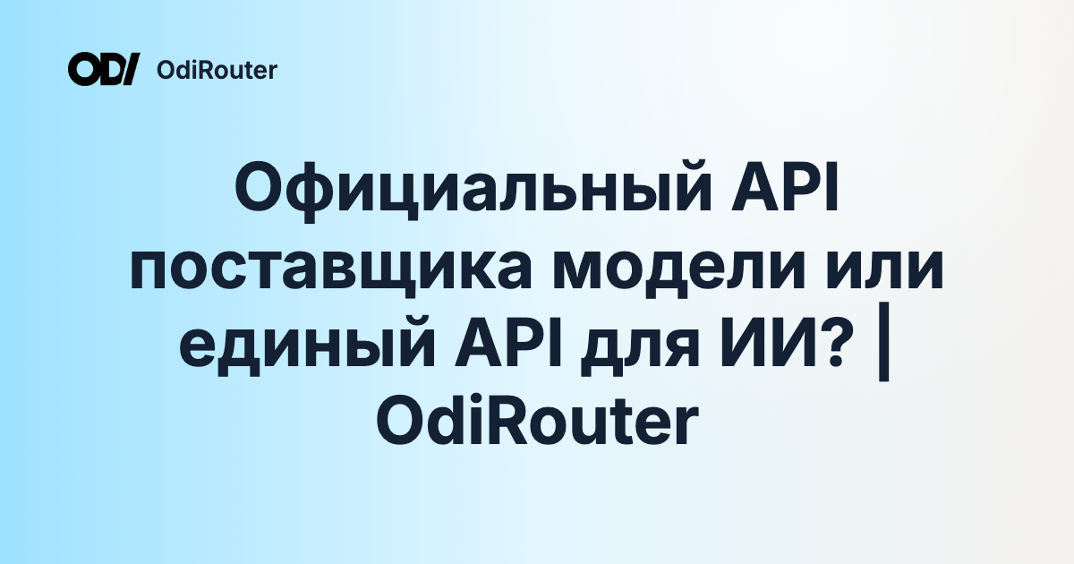 Официальный API поставщика модели или единый API для ИИ? | OdiRouter