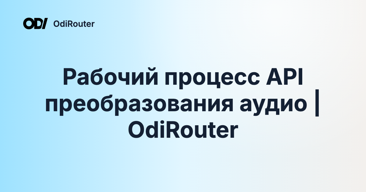 Рабочий процесс API преобразования аудио | OdiRouter
