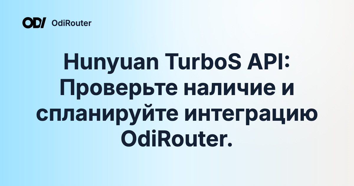 Hunyuan TurboS API: Проверьте наличие и спланируйте интеграцию OdiRouter.