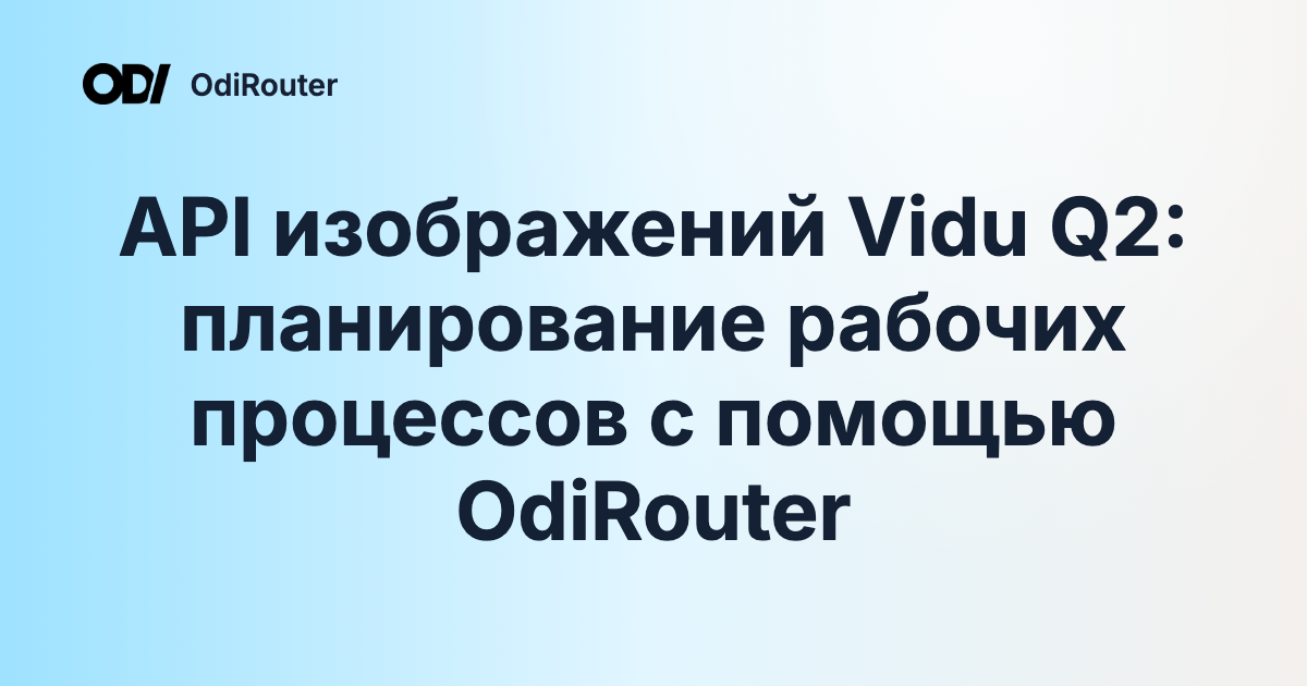 API изображений Vidu Q2: планирование рабочих процессов с помощью OdiRouter