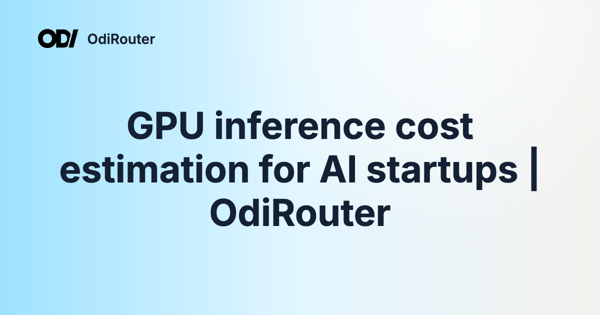 GPU inference cost estimation for AI startups | OdiRouter