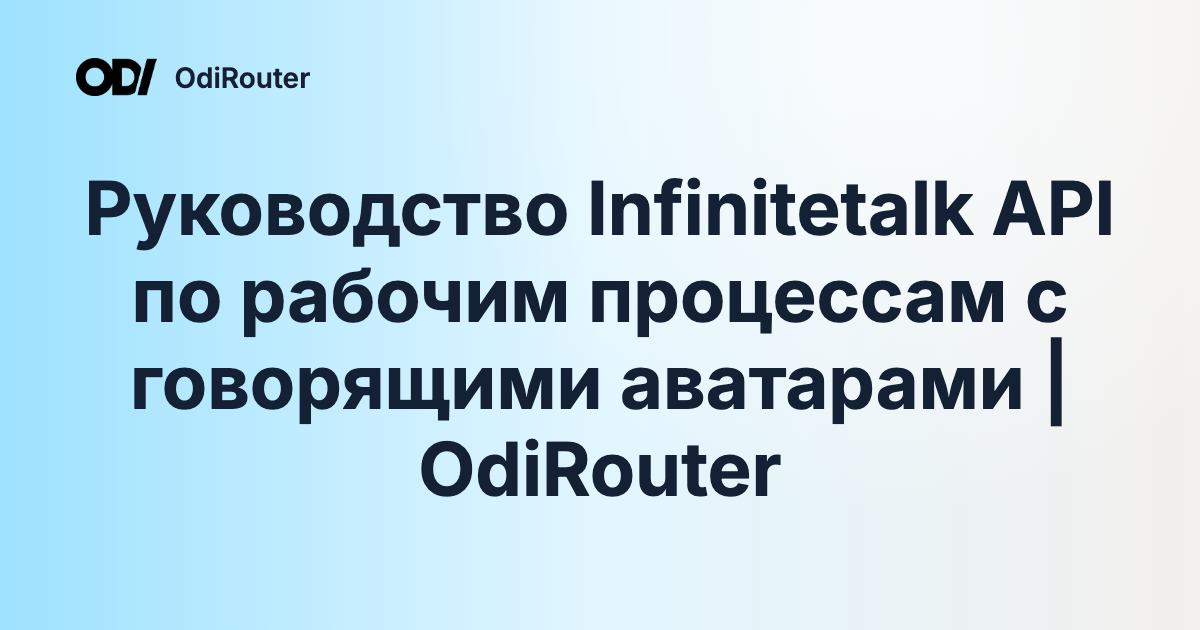 Руководство Infinitetalk API по рабочим процессам с говорящими аватарами | OdiRouter