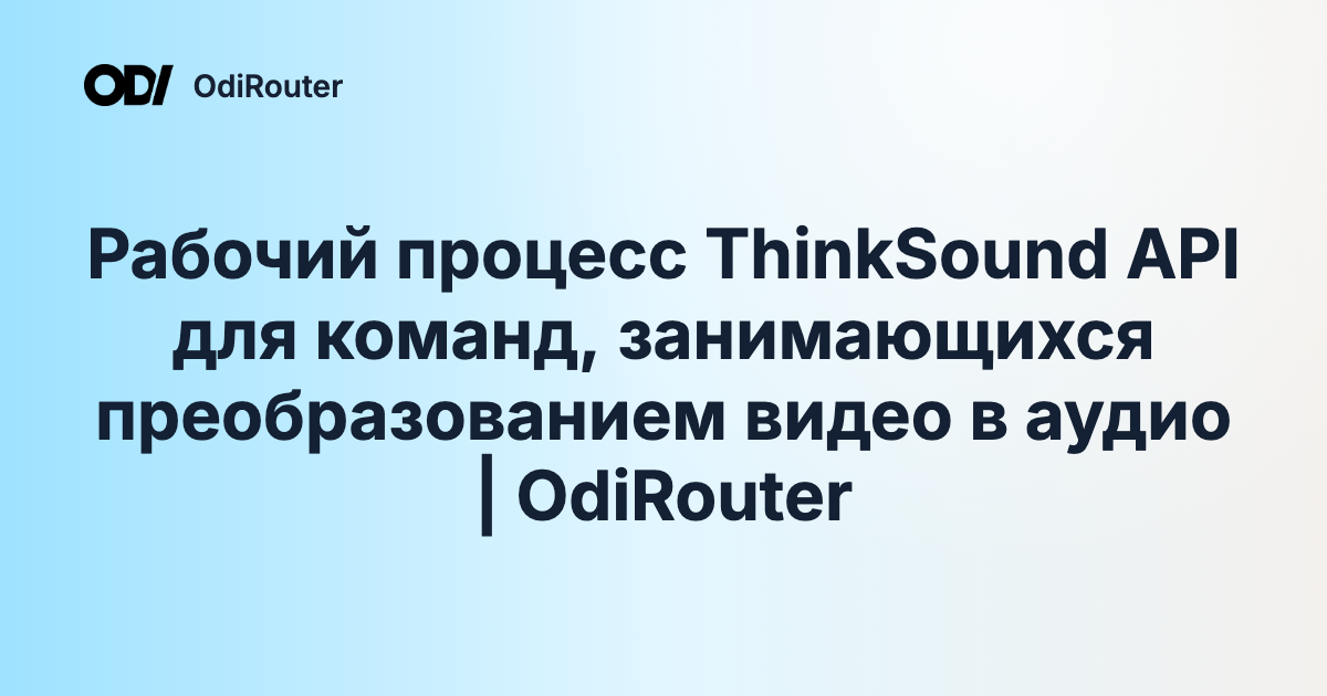 Рабочий процесс ThinkSound API для команд, занимающихся преобразованием видео в аудио | OdiRouter